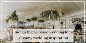 Indian theme based wedding for a dreamy wedding inspiration